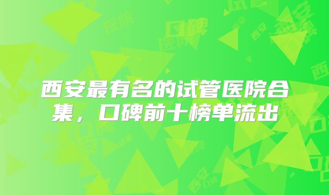 西安最有名的试管医院合集，口碑前十榜单流出
