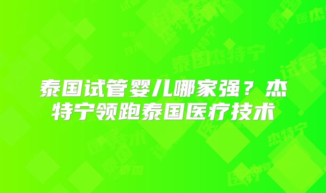 泰国试管婴儿哪家强？杰特宁领跑泰国医疗技术