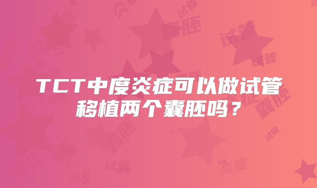 TCT中度炎症可以做试管移植两个囊胚吗?