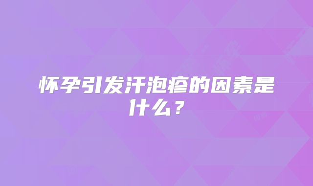 怀孕引发汗泡疹的因素是什么？