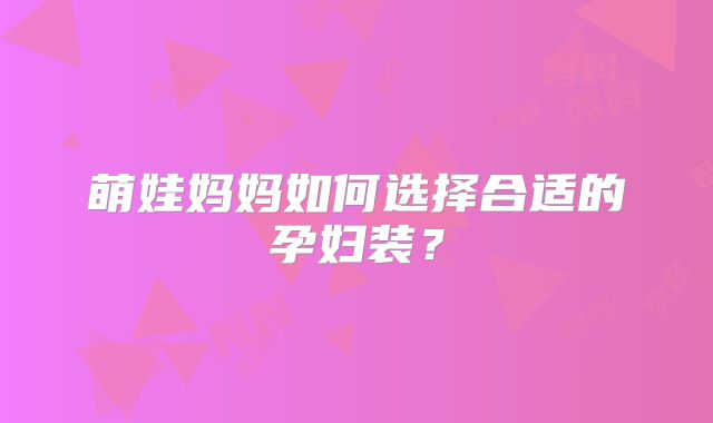 萌娃妈妈如何选择合适的孕妇装？