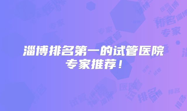 淄博排名第一的试管医院专家推荐!