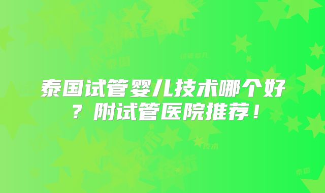 泰国试管婴儿技术哪个好？附试管医院推荐！