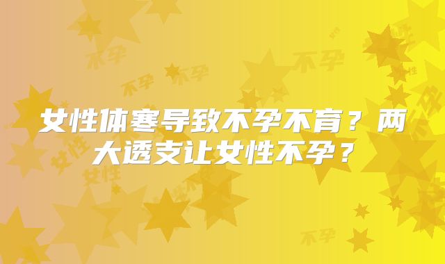 女性体寒导致不孕不育？两大透支让女性不孕？