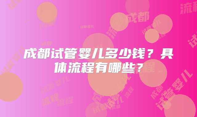 成都试管婴儿多少钱？具体流程有哪些？