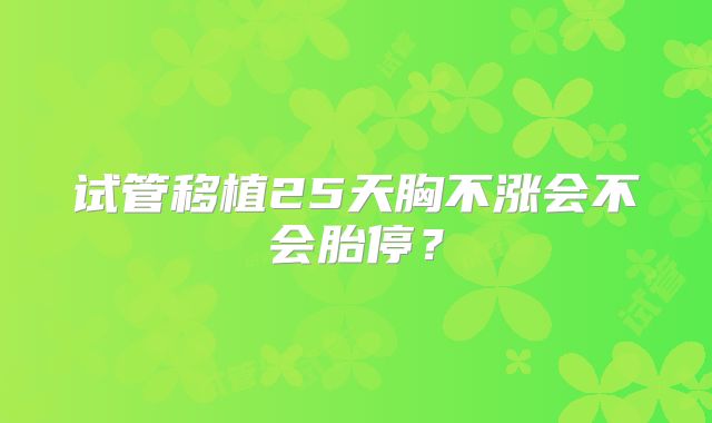 试管移植25天胸不涨会不会胎停？