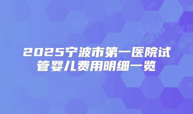 2025宁波市第一医院试管婴儿费用明细一览