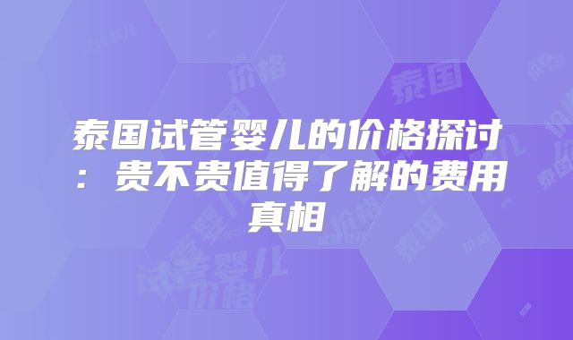 泰国试管婴儿的价格探讨：贵不贵值得了解的费用真相