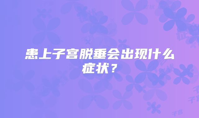 患上子宫脱垂会出现什么症状？