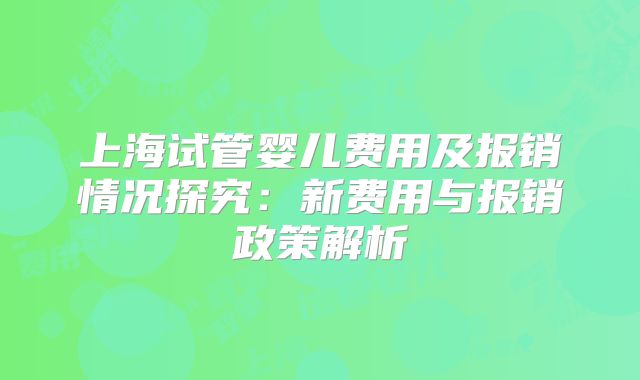 上海试管婴儿费用及报销情况探究：新费用与报销政策解析
