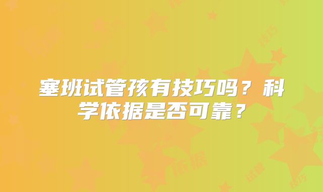 塞班试管孩有技巧吗？科学依据是否可靠？