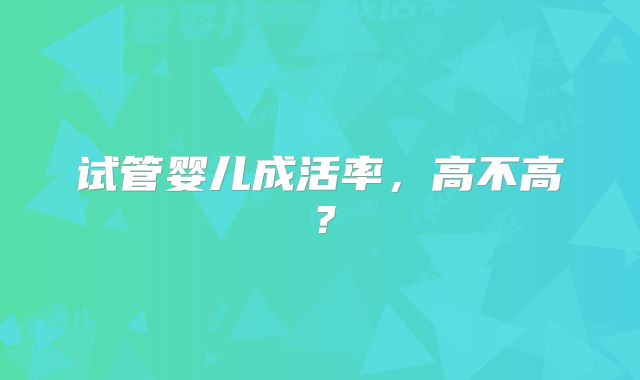 试管婴儿成活率，高不高？