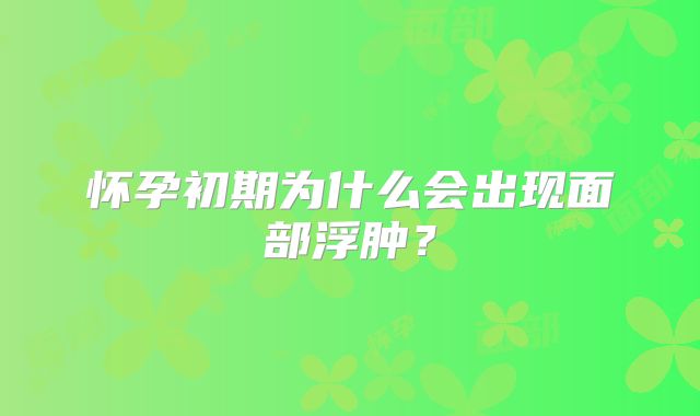 怀孕初期为什么会出现面部浮肿？