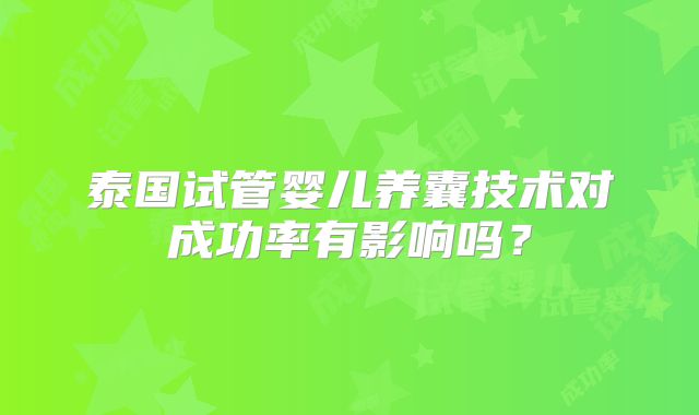 泰国试管婴儿养囊技术对成功率有影响吗？