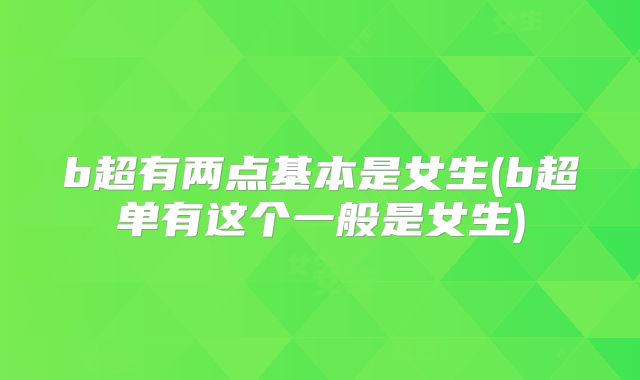 b超有两点基本是女生(b超单有这个一般是女生)