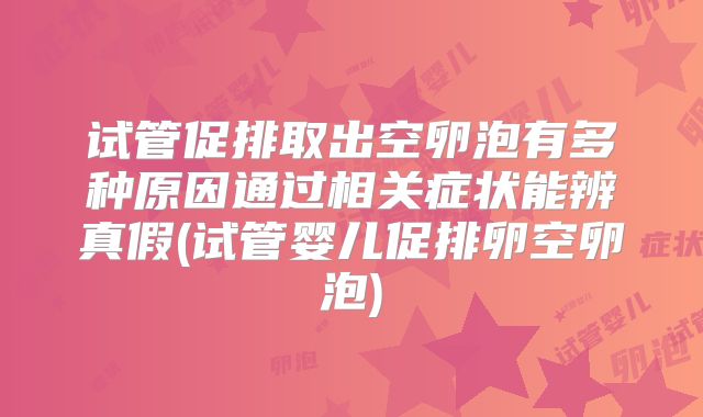 试管促排取出空卵泡有多种原因通过相关症状能辨真假(试管婴儿促排卵空卵泡)