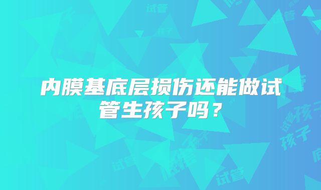 内膜基底层损伤还能做试管生孩子吗？