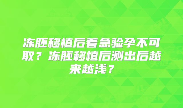 冻胚移植后着急验孕不可取?冻胚移植后测出后越来越浅?