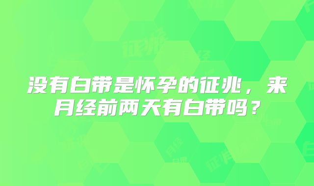 没有白带是怀孕的征兆,来月经前两天有白带吗?