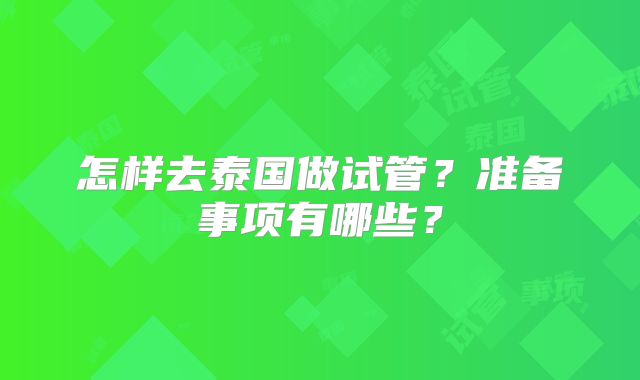 怎样去泰国做试管?准备事项有哪些?