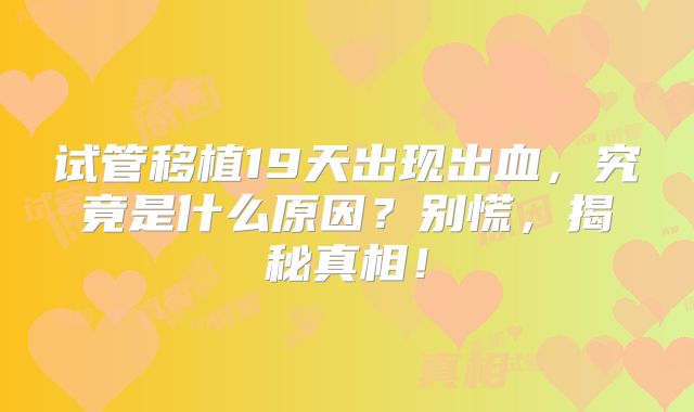 试管移植19天出现出血，究竟是什么原因？别慌，揭秘真相！