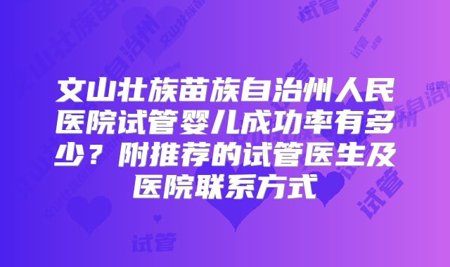 文山壮族苗族自治州人民医院试管婴儿成功率有多少?附推荐的试管医生及医院联系方式