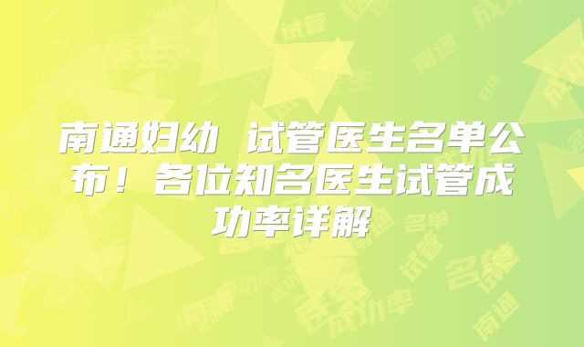 南通妇幼 试管医生名单公布！各位知名医生试管成功率详解
