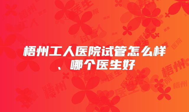 梧州工人医院试管怎么样、哪个医生好