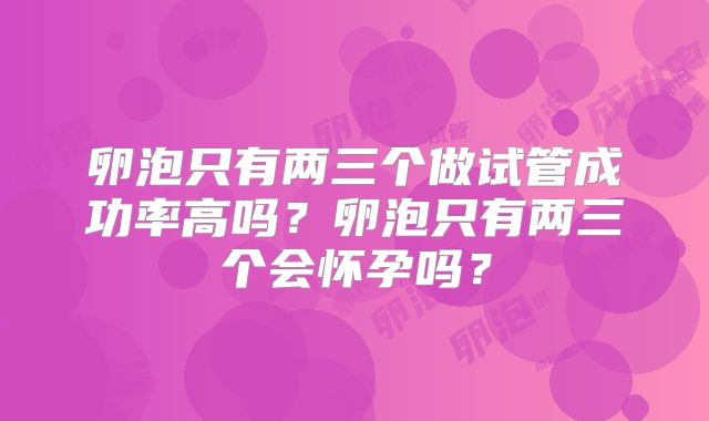 卵泡只有两三个做试管成功率高吗?卵泡只有两三个会怀孕吗?