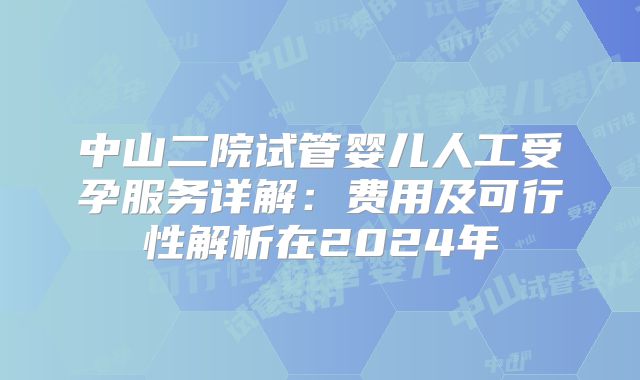 中山二院试管婴儿人工受孕服务详解:费用及可行性解析在2024年