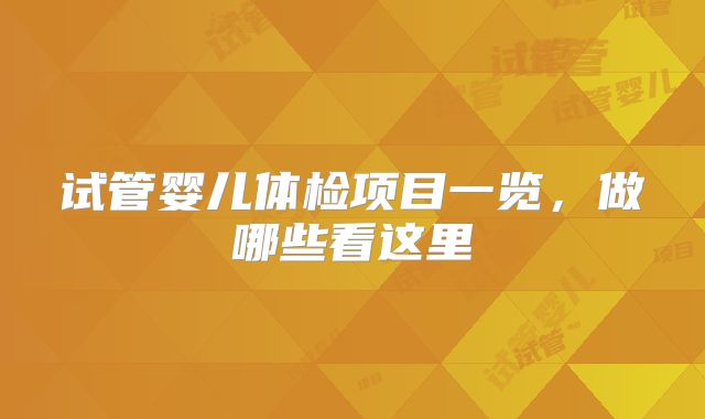 试管婴儿体检项目一览，做哪些看这里