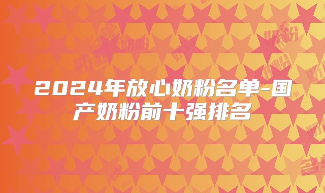 2024年放心奶粉名单-国产奶粉前十强排名