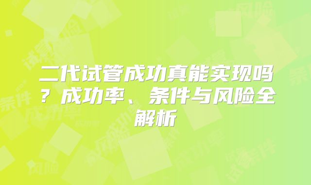 二代试管成功真能实现吗？成功率、条件与风险全解析