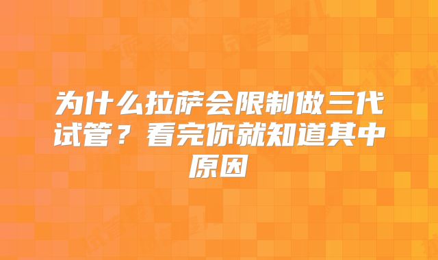 为什么拉萨会限制做三代试管？看完你就知道其中原因