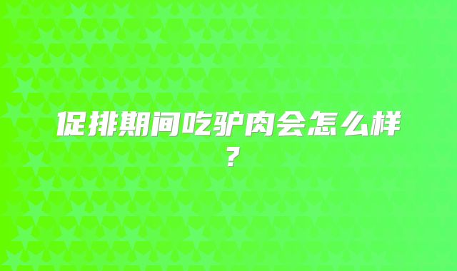促排期间吃驴肉会怎么样？