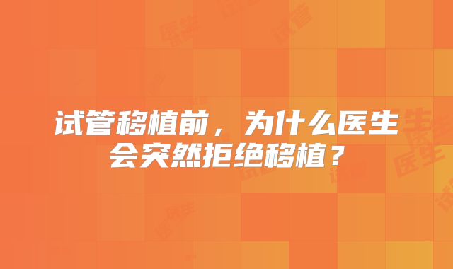 试管移植前，为什么医生会突然拒绝移植？