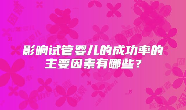 影响试管婴儿的成功率的主要因素有哪些？
