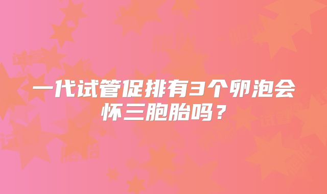 一代试管促排有3个卵泡会怀三胞胎吗？