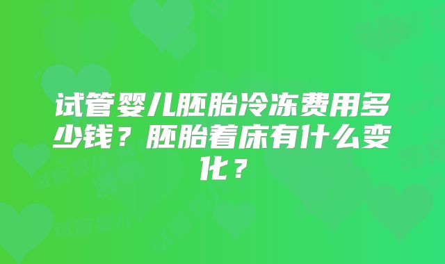 试管婴儿胚胎冷冻费用多少钱？胚胎着床有什么变化？