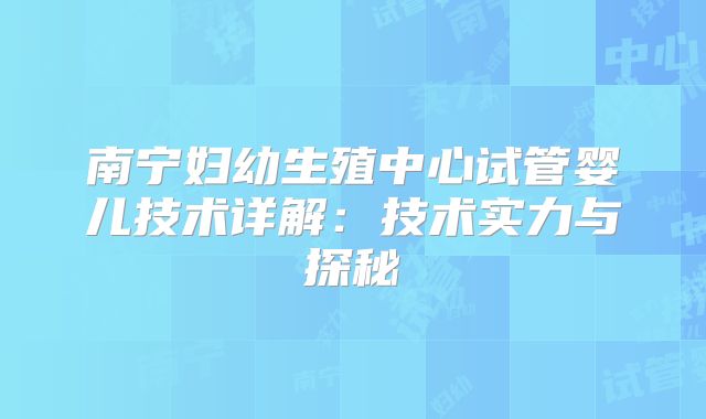 南宁妇幼生殖中心试管婴儿技术详解:技术实力与探秘