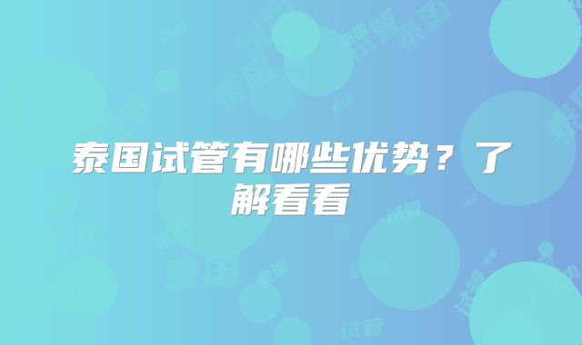泰国试管有哪些优势？了解看看