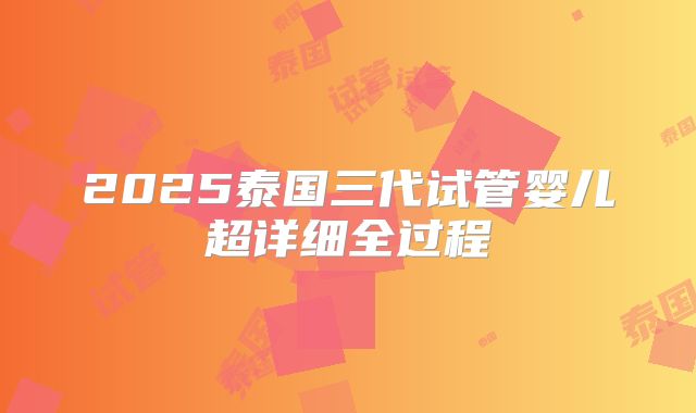2025泰国三代试管婴儿超详细全过程