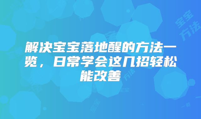 解决宝宝落地醒的方法一览，日常学会这几招轻松能改善
