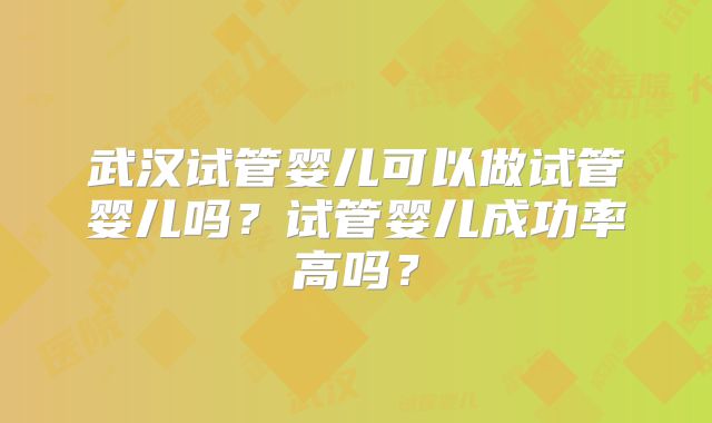 武汉试管婴儿可以做试管婴儿吗？试管婴儿成功率高吗？