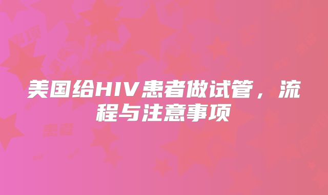 美国给HIV患者做试管，流程与注意事项