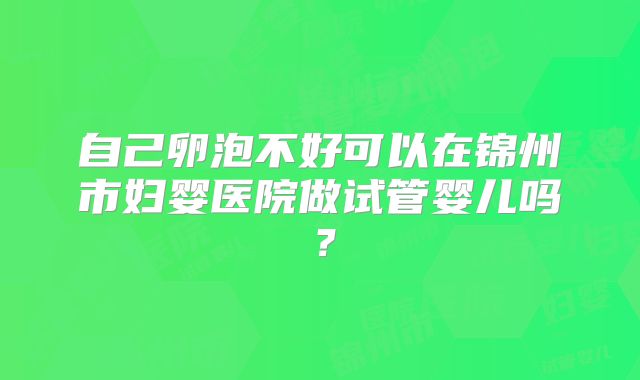 自己卵泡不好可以在锦州市妇婴医院做试管婴儿吗?