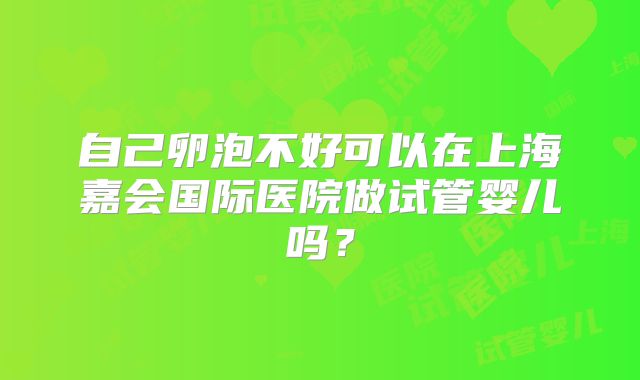 自己卵泡不好可以在上海嘉会国际医院做试管婴儿吗？