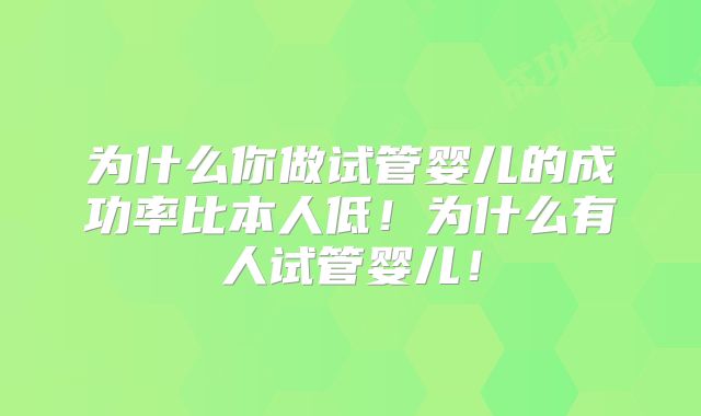 为什么你做试管婴儿的成功率比本人低！为什么有人试管婴儿！