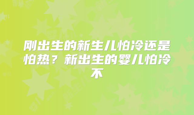 刚出生的新生儿怕冷还是怕热?新出生的婴儿怕冷不