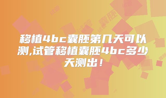 移植4bc囊胚第几天可以测,试管移植囊胚4bc多少天测出！